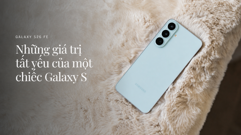 Galaxy S26 FE: Bản ‘cốt lõi’ của dòng S tập trung vào giá trị thiết yếu